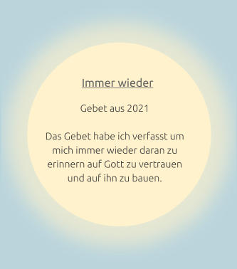 Immer wieder Gebet aus 2021  Das Gebet habe ich verfasst um mich immer wieder daran zu erinnern auf Gott zu vertrauen und auf ihn zu bauen.